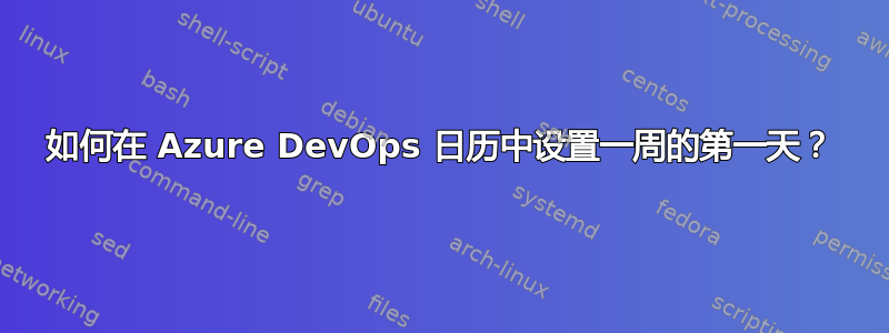 如何在 Azure DevOps 日历中设置一周的第一天？