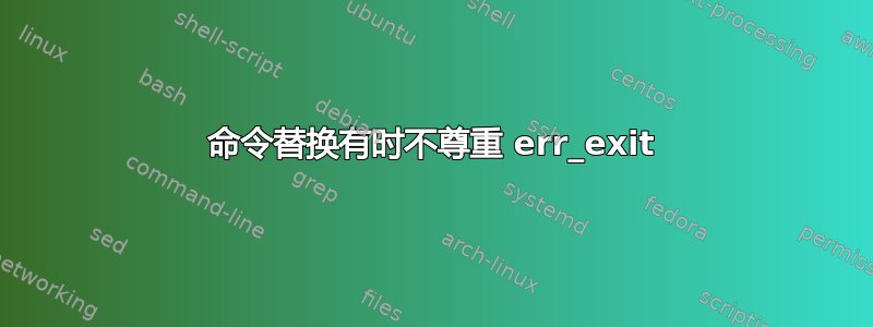 命令替换有时不尊重 err_exit