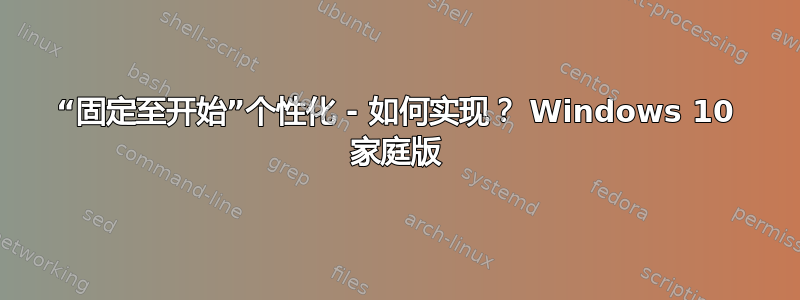 “固定至开始”个性化 - 如何实现？ Windows 10 家庭版