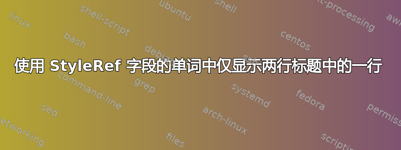 使用 StyleRef 字段的单词中仅显示两行标题中的一行