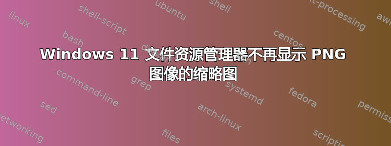 Windows 11 文件资源管理器不再显示 PNG 图像的缩略图