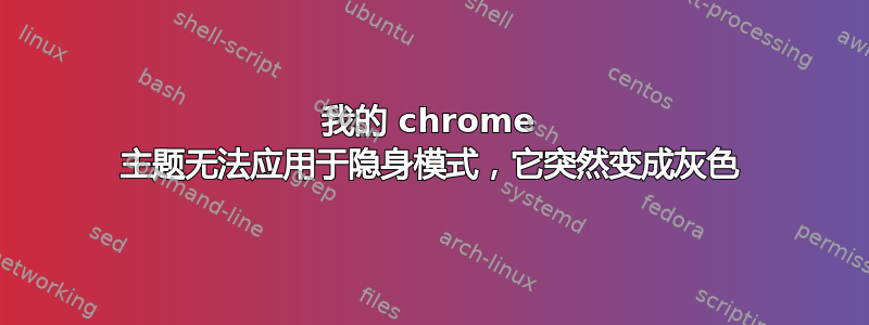 我的 chrome 主题无法应用于隐身模式，它突然变成灰色