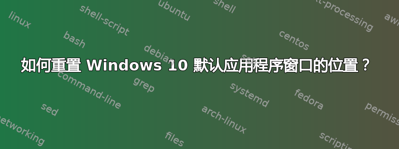 如何重置 Windows 10 默认应用程序窗口的位置？