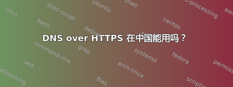 DNS over HTTPS 在中国能用吗？