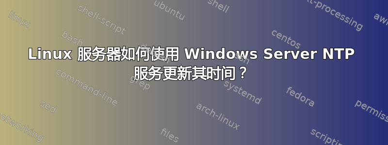 Linux 服务器如何使用 Windows Server NTP 服务更新其时间？