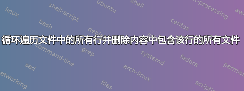 循环遍历文件中的所有行并删除内容中包含该行的所有文件