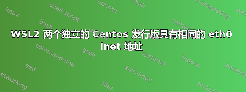 WSL2 两个独立的 Centos 发行版具有相同的 eth0 inet 地址