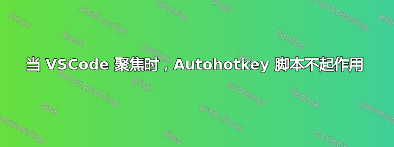 当 VSCode 聚焦时，Autohotkey 脚本不起作用