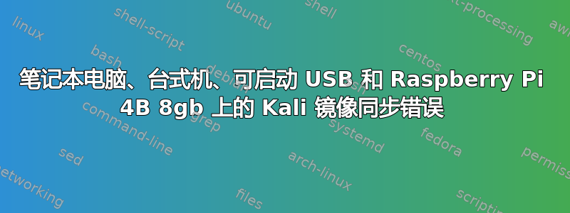 笔记本电脑、台式机、可启动 USB 和 Raspberry Pi 4B 8gb 上的 Kali 镜像同步错误