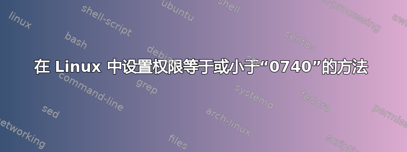 在 Linux 中设置权限等于或小于“0740”的方法