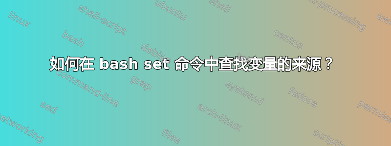 如何在 bash set 命令中查找变量的来源？