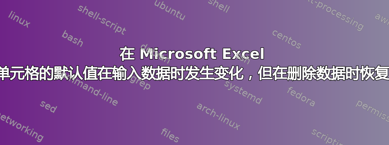 在 Microsoft Excel 中，如何使单元格的默认值在输入数据时发生变化，但在删除数据时恢复为默认值？