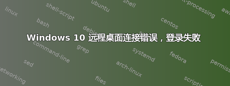 Windows 10 远程桌面连接错误，登录失败