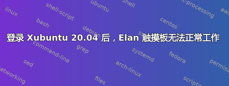 登录 Xubuntu 20.04 后，Elan 触摸板无法正常工作