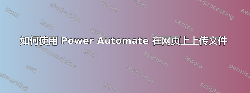 如何使用 Power Automate 在网页上上传文件