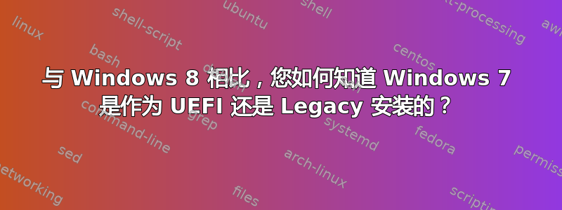 与 Windows 8 相比，您如何知道 Windows 7 是作为 UEFI 还是 Legacy 安装的？