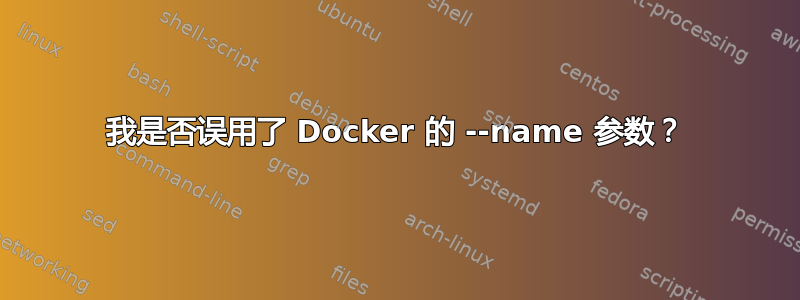 我是否误用了 Docker 的 --name 参数？