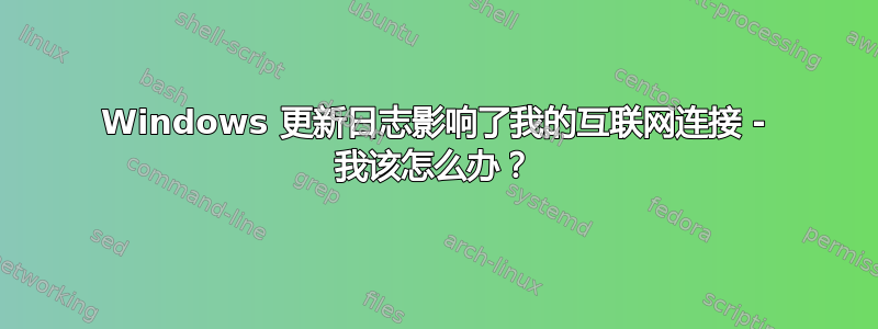 Windows 更新日志影响了我的互联网连接 - 我该怎么办？