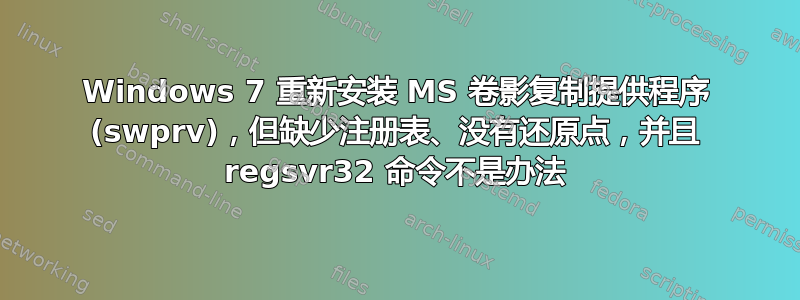 Windows 7 重新安装 MS 卷影复制提供程序 (swprv)，但缺少注册表、没有还原点，并且 regsvr32 命令不是办法