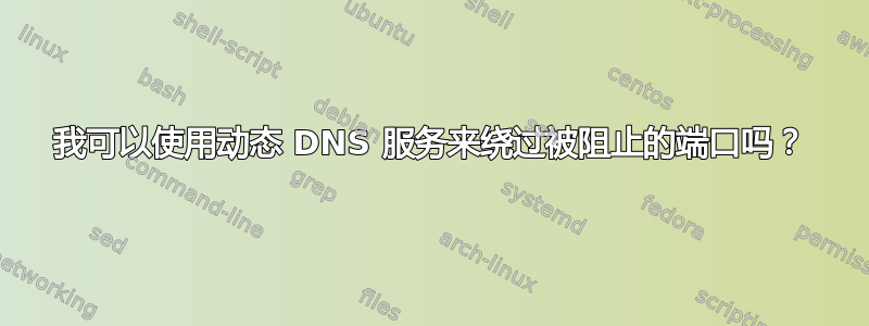 我可以使用动态 DNS 服务来绕过被阻止的端口吗？