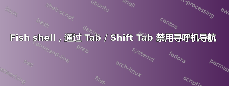 Fish shell，通过 Tab / Shift Tab 禁用寻呼机导航