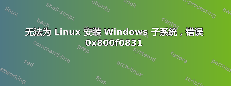 无法为 Linux 安装 Windows 子系统，错误 0x800f0831