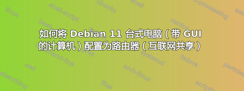 如何将 Debian 11 台式电脑（带 GUI 的计算机）配置为路由器（互联网共享）