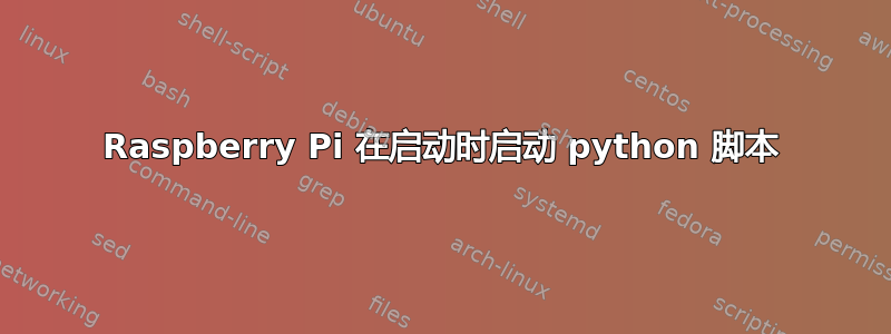 Raspberry Pi 在启动时启动 python 脚本