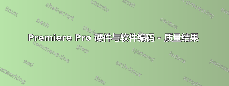 Premiere Pro 硬件与软件编码 - 质量结果