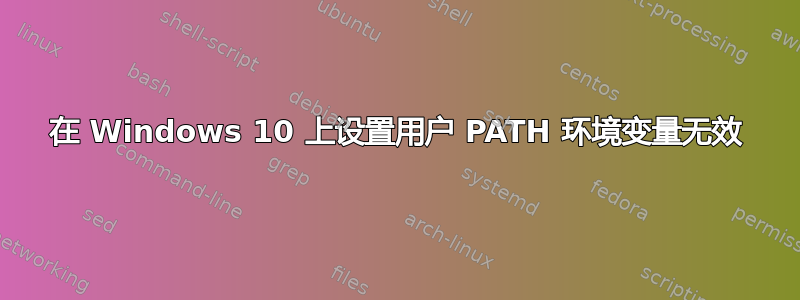 在 Windows 10 上设置用户 PATH 环境变量无效