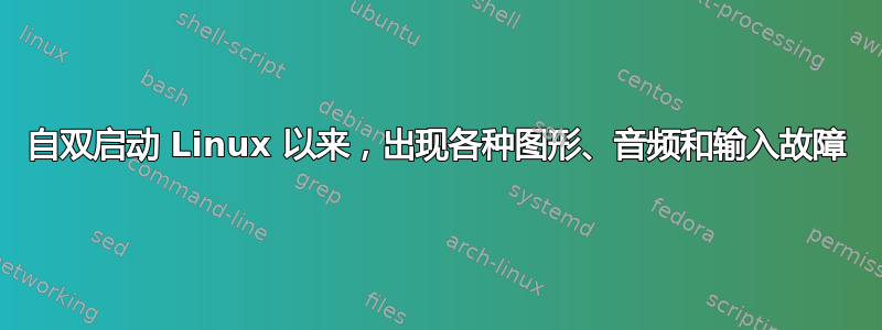 自双启动 Linux 以来，出现各种图形、音频和输入故障