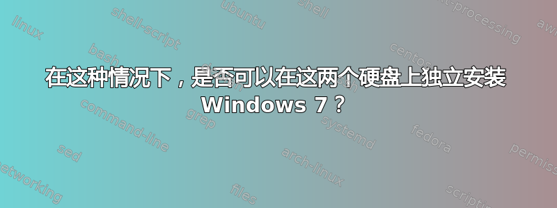 在这种情况下，是否可以在这两个硬盘上独立安装 Windows 7？