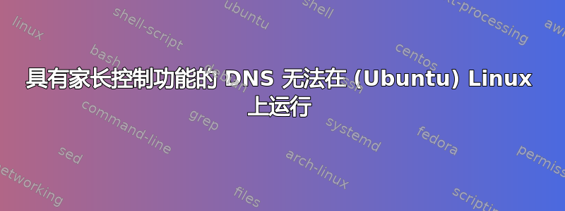 具有家长控制功能的 DNS 无法在 (Ubuntu) Linux 上运行