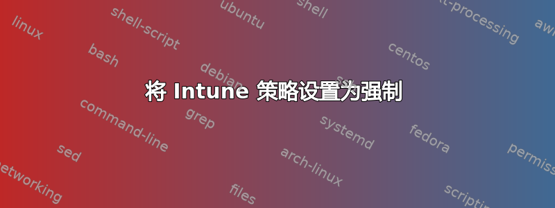 将 Intune 策略设置为强制