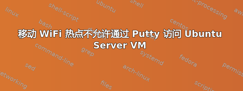 移动 WiFi 热点不允许通过 Putty 访问 Ubuntu Server VM