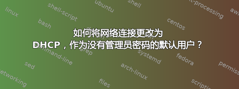 如何将网络连接更改为 DHCP，作为没有管理员密码的默认用户？