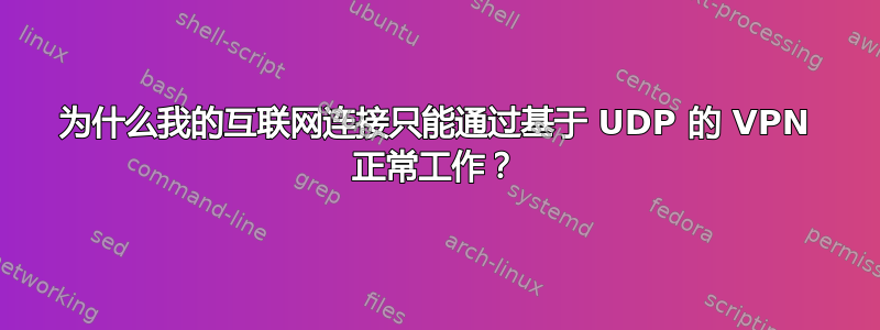 为什么我的互联网连接只能通过基于 UDP 的 VPN 正常工作？