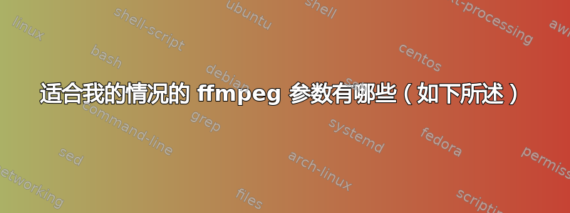 适合我的情况的 ffmpeg 参数有哪些（如下所述）