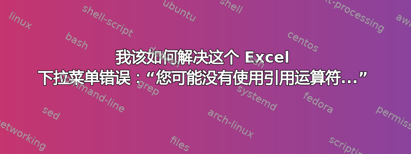 我该如何解决这个 Excel 下拉菜单错误：“您可能没有使用引用运算符...”