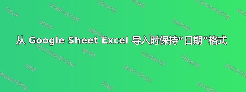 从 Google Sheet Excel 导入时保持“日期”格式