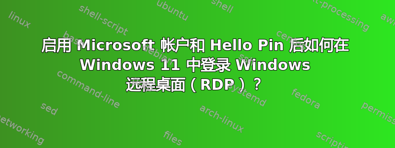 启用 Microsoft 帐户和 Hello Pin 后如何在 Windows 11 中登录 Windows 远程桌面（RDP）？