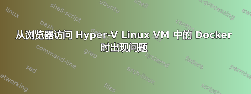 从浏览器访问 Hyper-V Linux VM 中的 Docker 时出现问题