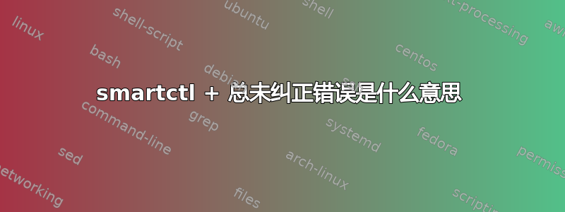 smartctl + 总未纠正错误是什么意思