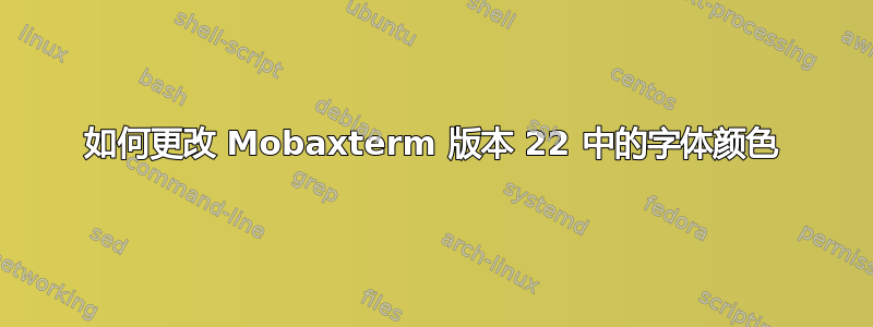 如何更改 Mobaxterm 版本 22 中的字体颜色