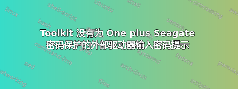 Toolkit 没有为 One plus Seagate 密码保护的外部驱动器输入密码提示