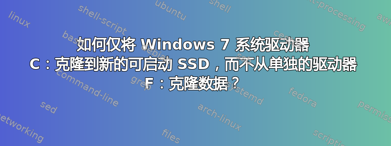 如何仅将 Windows 7 系统驱动器 C：克隆到新的可启动 SSD，而不从单独的驱动器 F：克隆数据？