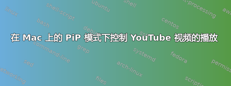 在 Mac 上的 PiP 模式下控制 YouTube 视频的播放