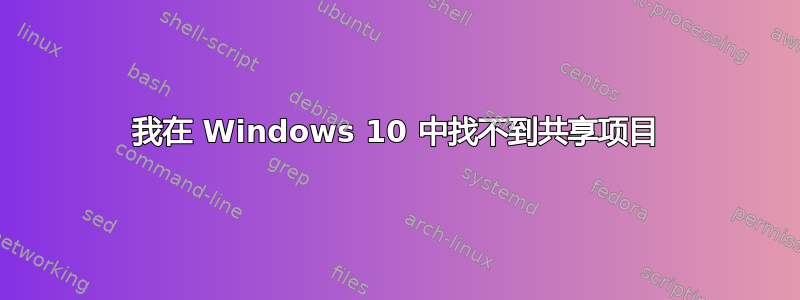 我在 Windows 10 中找不到共享项目