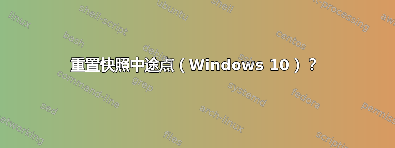 重置快照中途点（Windows 10）？