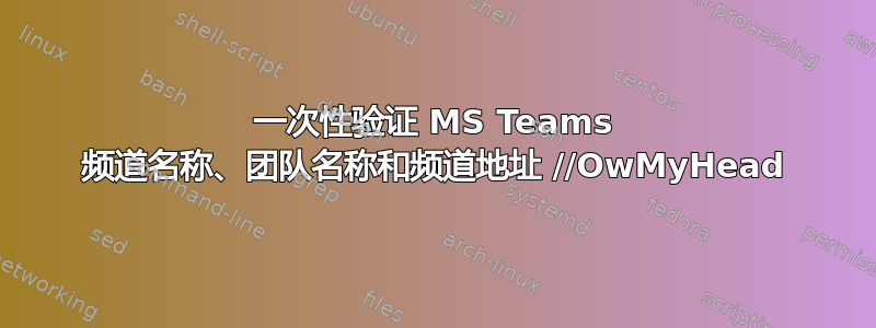 一次性验证 MS Teams 频道名称、团队名称和频道地址 //OwMyHead